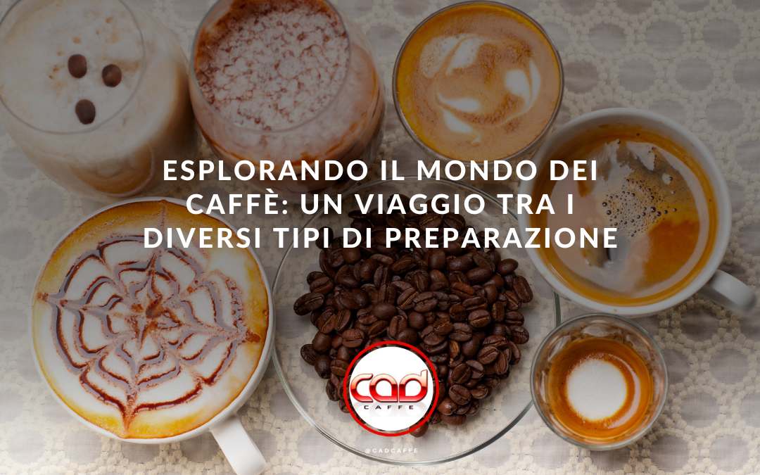 Esplorando il mondo dei caffè: un viaggio tra i diversi tipi di preparazione